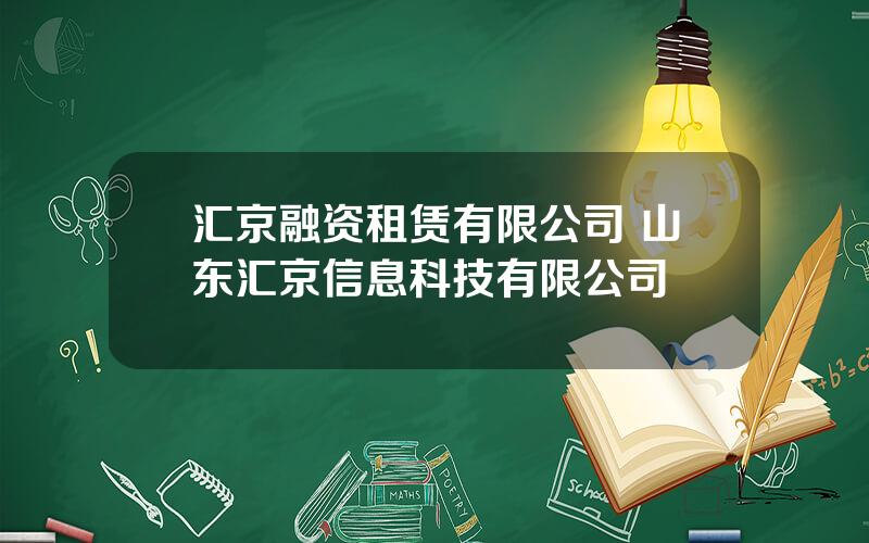 汇京融资租赁有限公司 山东汇京信息科技有限公司